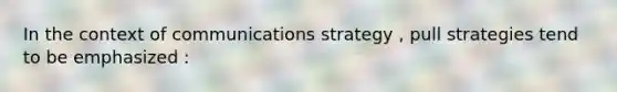 In the context of communications strategy , pull strategies tend to be emphasized :