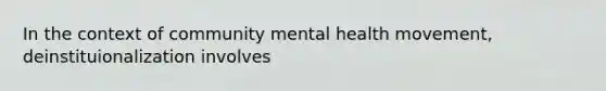 In the context of community mental health movement, deinstituionalization involves