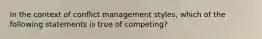 In the context of conflict management styles, which of the following statements is true of competing?