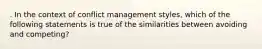 . In the context of conflict management styles, which of the following statements is true of the similarities between avoiding and competing?