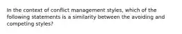 In the context of conflict management styles, which of the following statements is a similarity between the avoiding and competing styles?