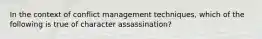 In the context of conflict management techniques, which of the following is true of character assassination?