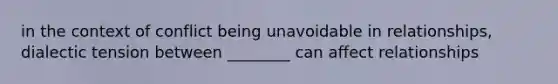 in the context of conflict being unavoidable in relationships, dialectic tension between ________ can affect relationships