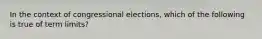 In the context of congressional elections, which of the following is true of term limits?