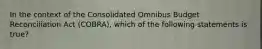 In the context of the Consolidated Omnibus Budget Reconciliation Act (COBRA), which of the following statements is true?