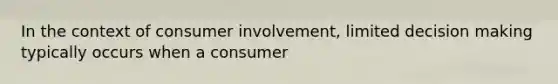 In the context of consumer involvement, limited decision making typically occurs when a consumer