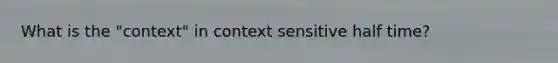 What is the "context" in context sensitive half time?