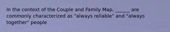 In the context of the Couple and Family Map, ______ are commonly characterized as "always reliable" and "always together" people