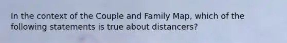 In the context of the Couple and Family Map, which of the following statements is true about distancers?