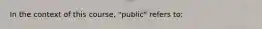 In the context of this course, "public" refers to: