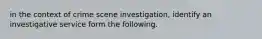 in the context of crime scene investigation, identify an investigative service form the following.