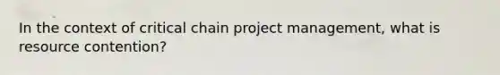 In the context of critical chain project management, what is resource contention?