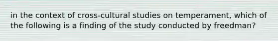 in the context of cross-cultural studies on temperament, which of the following is a finding of the study conducted by freedman?