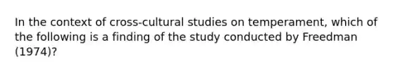 In the context of cross-cultural studies on temperament, which of the following is a finding of the study conducted by Freedman (1974)?