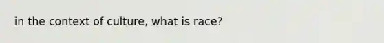 in the context of culture, what is race?