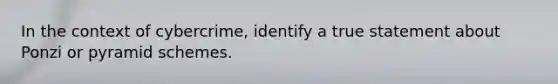 In the context of cybercrime, identify a true statement about Ponzi or pyramid schemes.