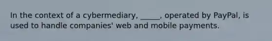 In the context of a cybermediary, _____, operated by PayPal, is used to handle companies' web and mobile payments.