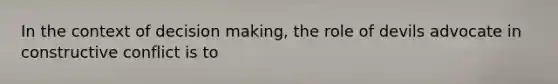 In the context of <a href='https://www.questionai.com/knowledge/kuI1pP196d-decision-making' class='anchor-knowledge'>decision making</a>, the role of devils advocate in constructive conflict is to