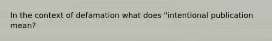 In the context of defamation what does "intentional publication mean?