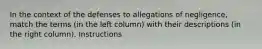 In the context of the defenses to allegations of negligence, match the terms (in the left column) with their descriptions (in the right column). Instructions