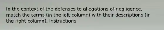 In the context of the defenses to allegations of negligence, match the terms (in the left column) with their descriptions (in the right column). Instructions