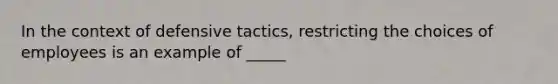 In the context of defensive tactics, restricting the choices of employees is an example of _____