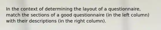 In the context of determining the layout of a questionnaire, match the sections of a good questionnaire (in the left column) with their descriptions (in the right column).