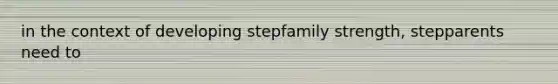 in the context of developing stepfamily strength, stepparents need to