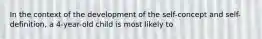 In the context of the development of the self-concept and self-definition, a 4-year-old child is most likely to