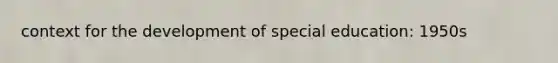 context for the development of special education: 1950s