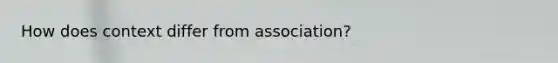 How does context differ from association?