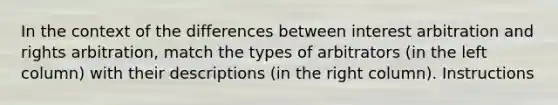 In the context of the differences between interest arbitration and rights arbitration, match the types of arbitrators (in the left column) with their descriptions (in the right column). Instructions