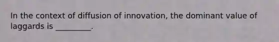 In the context of diffusion of innovation, the dominant value of laggards is _________.