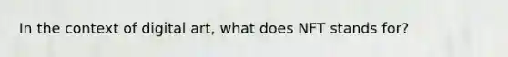In the context of digital art, what does NFT stands for?