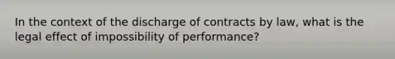 In the context of the discharge of contracts by law, what is the legal effect of impossibility of performance?