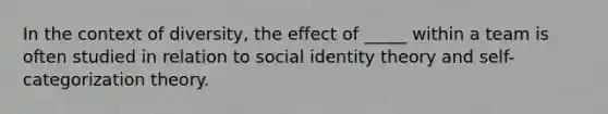 In the context of diversity, the effect of _____ within a team is often studied in relation to social identity theory and self-categorization theory.