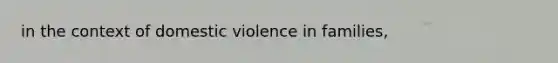 in the context of domestic violence in families,