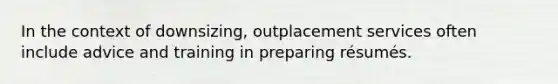 In the context of downsizing, outplacement services often include advice and training in preparing résumés.