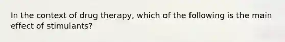 In the context of drug therapy, which of the following is the main effect of stimulants?