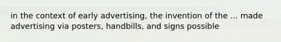 in the context of early advertising, the invention of the ... made advertising via posters, handbills, and signs possible