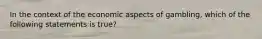 In the context of the economic aspects of gambling, which of the following statements is true?