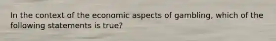 In the context of the economic aspects of gambling, which of the following statements is true?