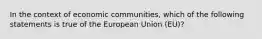 In the context of economic communities, which of the following statements is true of the European Union (EU)?