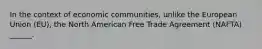 In the context of economic communities, unlike the European Union (EU), the North American Free Trade Agreement (NAFTA) ______.