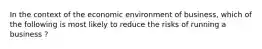 In the context of the economic environment of business, which of the following is most likely to reduce the risks of running a business ?