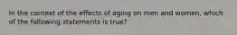 In the context of the effects of aging on men and women, which of the following statements is true?