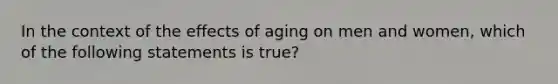 In the context of the effects of aging on men and women, which of the following statements is true?