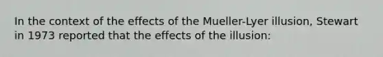 In the context of the effects of the Mueller-Lyer illusion, Stewart in 1973 reported that the effects of the illusion: