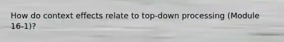 How do context effects relate to top-down processing (Module 16-1)?