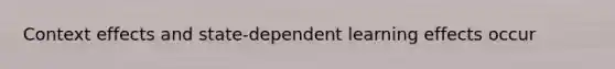 Context effects and state-dependent learning effects occur